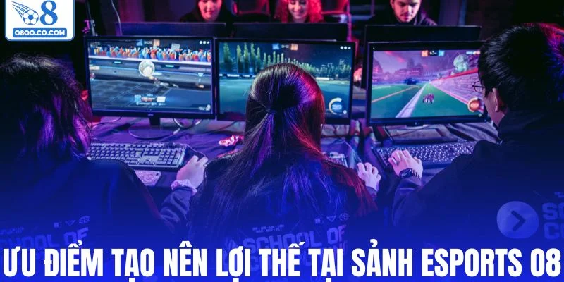 Những ưu điểm tạo nên lợi thế tại sảnh esports O8