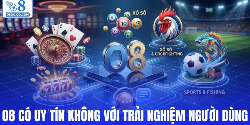 O8 có uy tín không với trải nghiệm người dùng